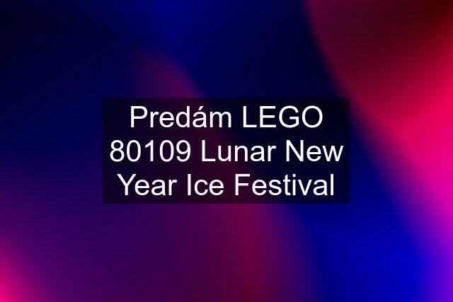 Predám LEGO 80109 Lunar New Year Ice Festival