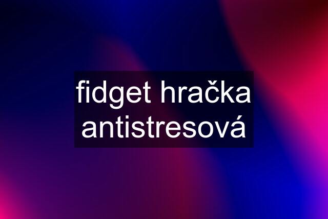 fidget hračka antistresová