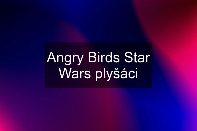 Angry Birds Star Wars plyšáci