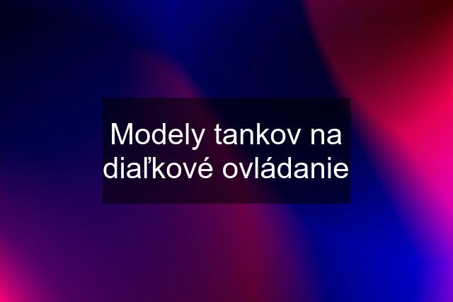 Modely tankov na diaľkové ovládanie