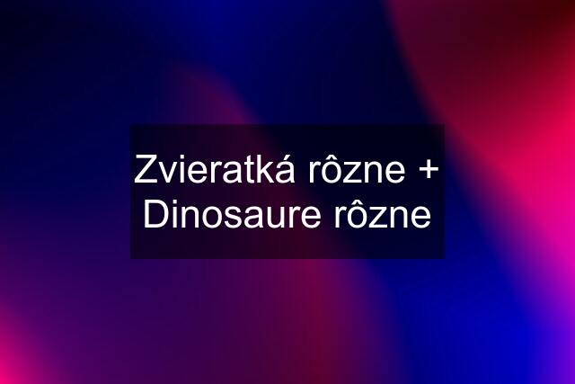 Zvieratká rôzne + Dinosaure rôzne