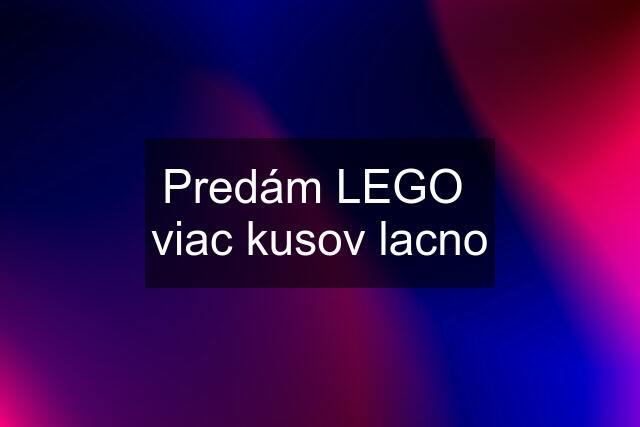 Predám LEGO  viac kusov lacno