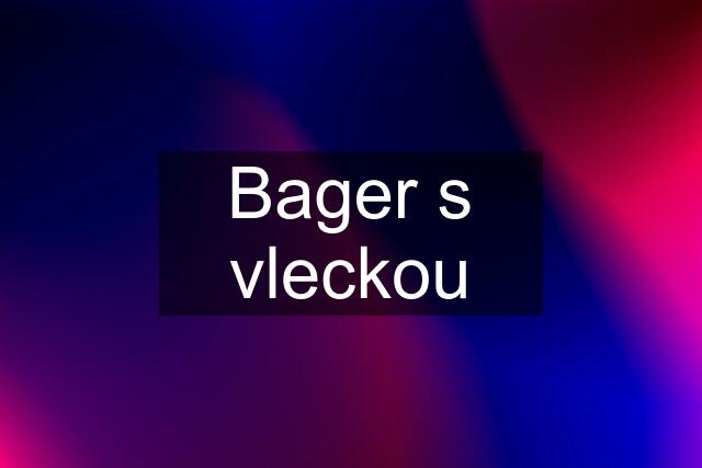 Bager s vleckou