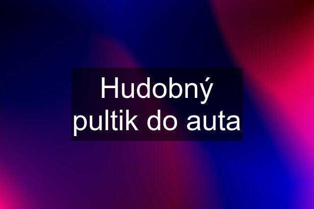 Hudobný pultik do auta