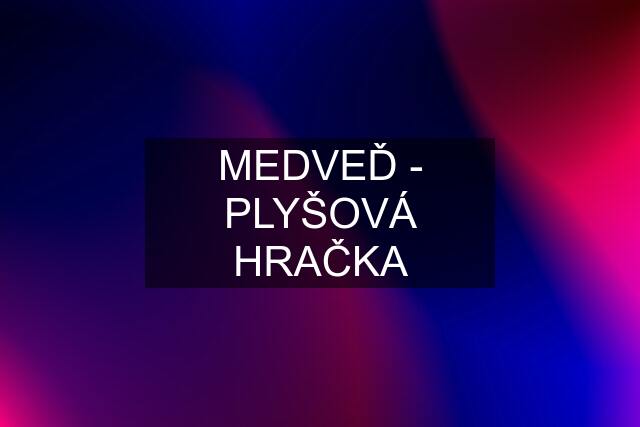 MEDVEĎ - PLYŠOVÁ HRAČKA