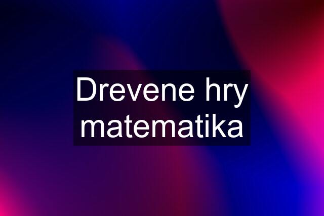 Drevene hry matematika