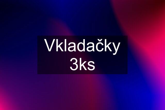 Vkladačky 3ks