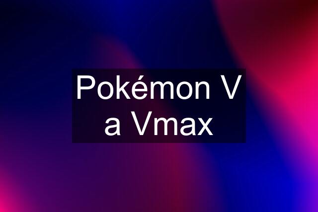 Pokémon V a Vmax