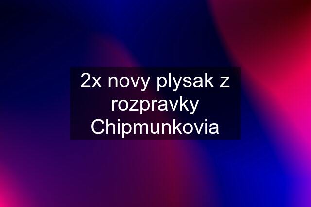 2x novy plysak z rozpravky Chipmunkovia