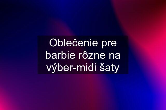 Oblečenie pre barbie rôzne na výber-midi šaty