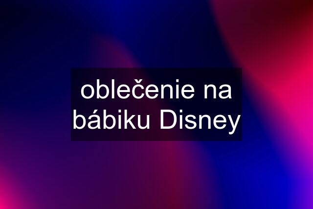 oblečenie na bábiku Disney