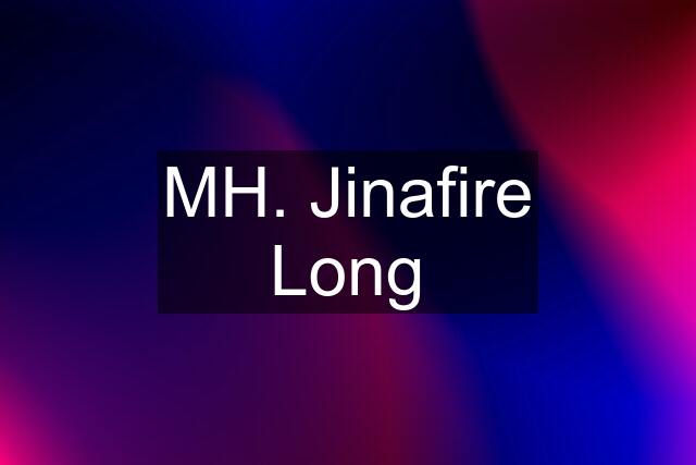 MH. Jinafire Long