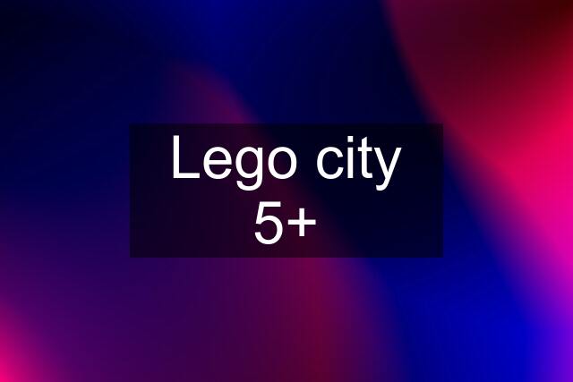 Lego city 5+