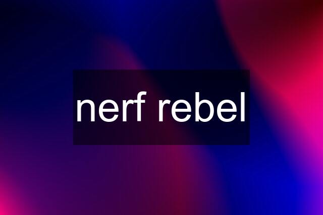 nerf rebel