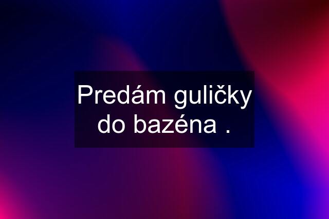 Predám guličky do bazéna .