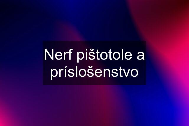 Nerf pištotole a príslošenstvo