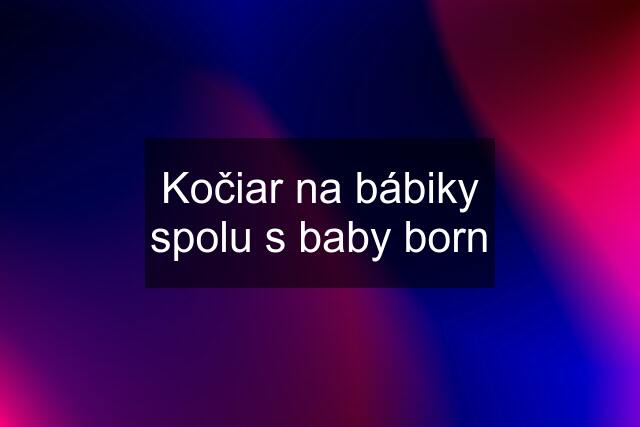 Kočiar na bábiky spolu s baby born