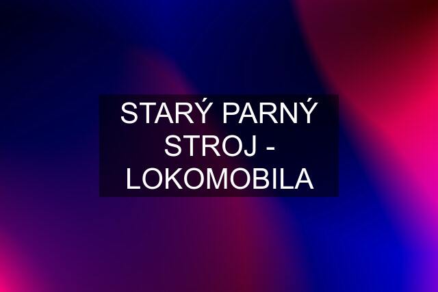 STARÝ PARNÝ STROJ - LOKOMOBILA