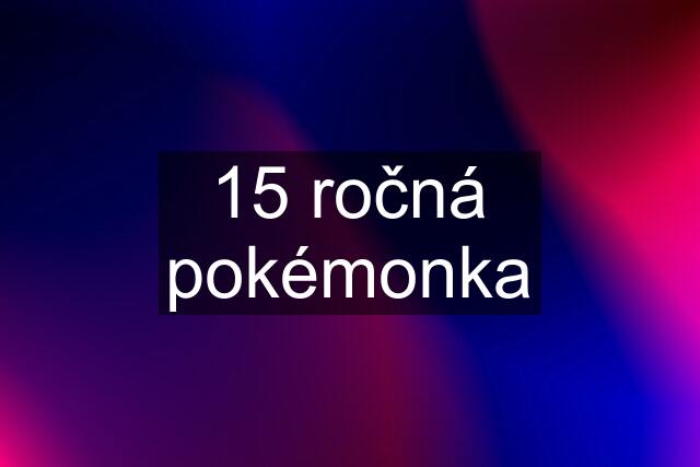 15 ročná pokémonka