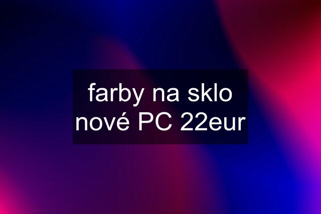 farby na sklo nové PC 22eur