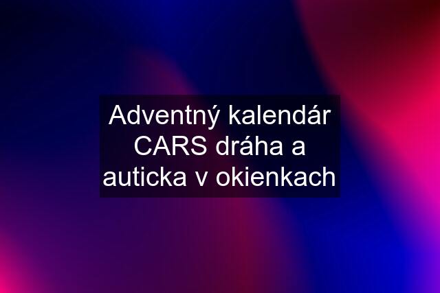 Adventný kalendár CARS dráha a auticka v okienkach