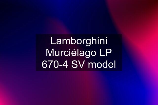 Lamborghini Murciélago LP 670-4 SV model