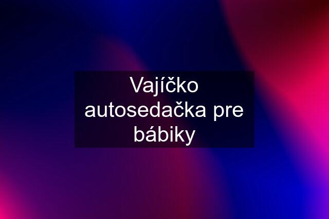 Vajíčko autosedačka pre bábiky