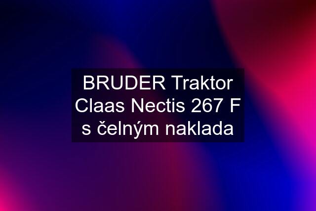 BRUDER Traktor Claas Nectis 267 F s čelným naklada