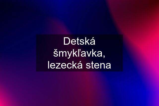 Detská šmykľavka, lezecká stena