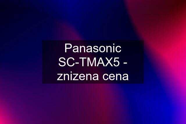 Panasonic SC-TMAX5 - znizena cena