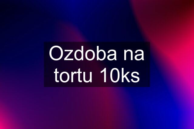 Ozdoba na tortu 10ks