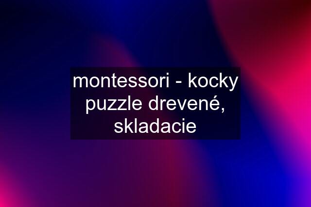 montessori - kocky puzzle drevené, skladacie