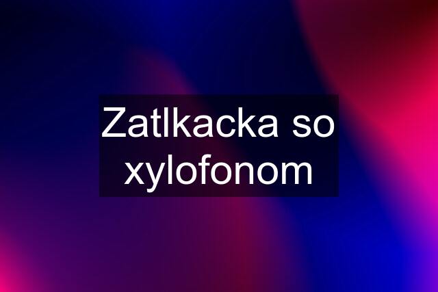 Zatlkacka so xylofonom