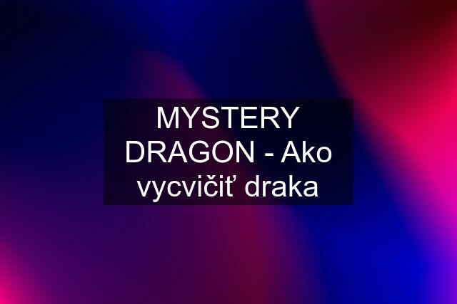 MYSTERY DRAGON - Ako vycvičiť draka