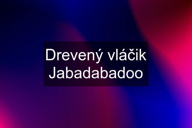 Drevený vláčik Jabadabadoo