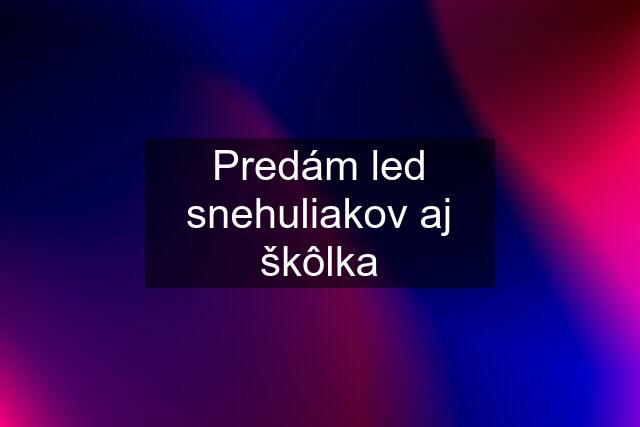 Predám led snehuliakov aj škôlka