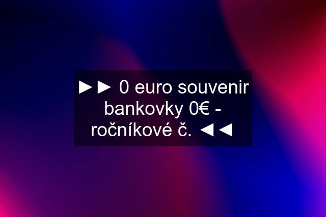 ►► 0 euro souvenir bankovky 0€ - ročníkové č. ◄◄