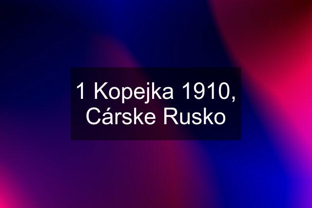 1 Kopejka 1910, Cárske Rusko