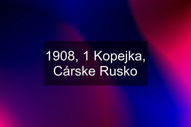 1908, 1 Kopejka, Cárske Rusko