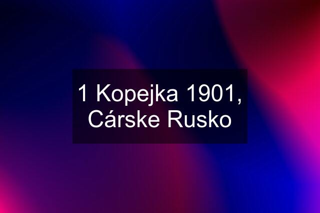 1 Kopejka 1901, Cárske Rusko