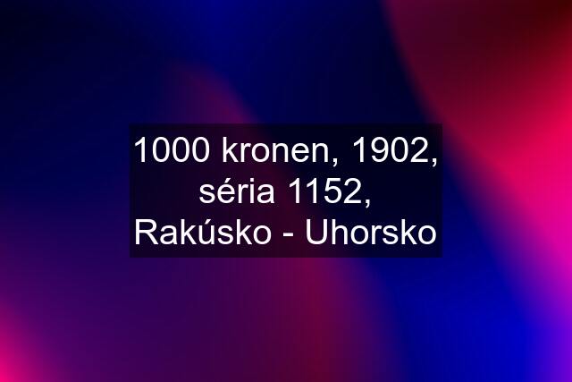 1000 kronen, 1902, séria 1152, Rakúsko - Uhorsko