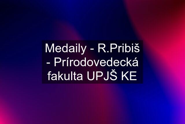 Medaily - R.Pribiš - Prírodovedecká fakulta UPJŠ KE