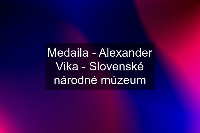 Medaila - Alexander Vika - Slovenské národné múzeum