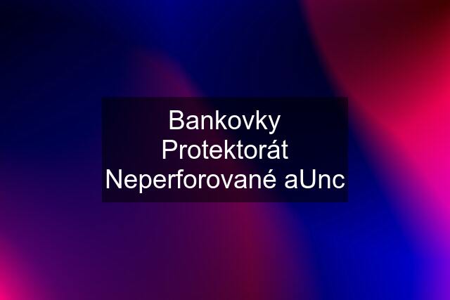 Bankovky Protektorát Neperforované aUnc