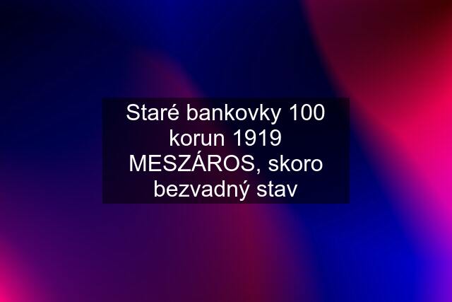 Staré bankovky 100 korun 1919 MESZÁROS, skoro bezvadný stav