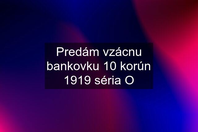 Predám vzácnu bankovku 10 korún 1919 séria O