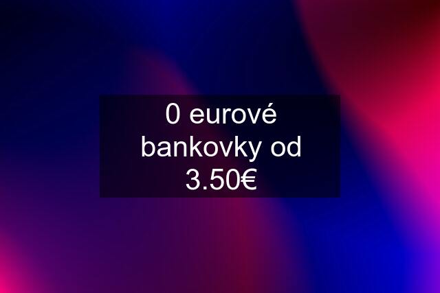 0 eurové bankovky od 3.50€