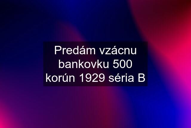 Predám vzácnu bankovku 500 korún 1929 séria B