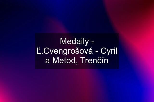 Medaily - Ľ.Cvengrošová - Cyril a Metod, Trenčín