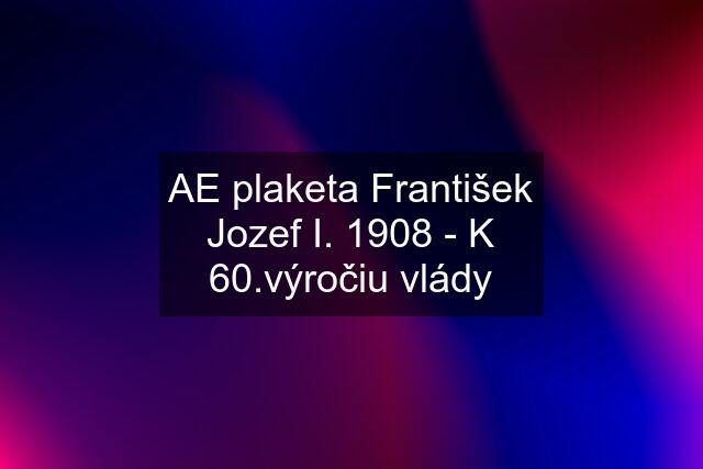 AE plaketa František Jozef I. 1908 - K 60.výročiu vlády